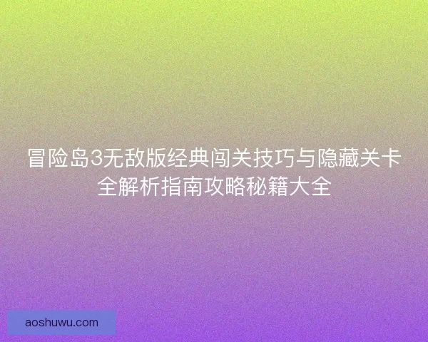 冒险岛3无敌版经典闯关技巧与隐藏关卡全解析指南攻略秘籍大全